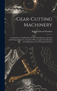 Gear-Cutting Machinery: Comprising a Complete Review of Contemporary American and European Practice, Together With a Logical Classification and Explanation of the Principles Involved