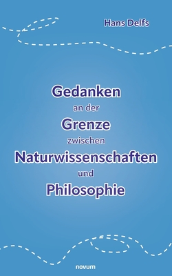 Gedanken an der Grenze zwischen Naturwissenschaften und Philosophie - Hans Delfs