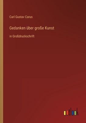 Gedanken ?ber gro?e Kunst: in Gro?druckschrift - Carus, Carl Gustav