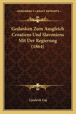 Gedanken Zum Ausgleich Croatiens Und Slavoniens Mit Der Regierung (1864) - Gaj, Ljudevit