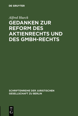 Gedanken Zur Reform Des Aktienrechts Und Des Gmbh-Rechts: Vortrag Gehalten VOR Der Berliner Juristischen Gesellschaft Am 9. November 1962 - Hueck, Alfred