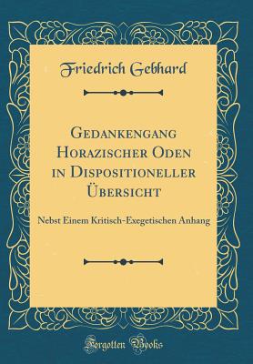 Gedankengang Horazischer Oden in Dispositioneller Ubersicht: Nebst Einem Kritisch-Exegetischen Anhang (Classic Reprint) - Gebhard, Friedrich