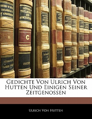 Gedichte Von Ulrich Von Hutten Und Einigen Seiner Zeitgenossen - Von Hutten, Ulrich