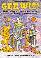 Gee, Wiz!: How to Mix Art and Science, Or, the Art of Thinking Scientifically