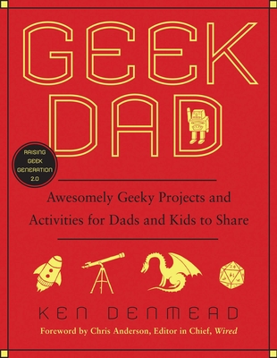 Geek Dad: Awesomely Geeky Projects and Activities for Dads and Kids to Share - Denmead, Ken