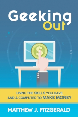 Geeking Out: Using the Skills you have and a Computer to Make Money - Fitzgerald, Matthew J