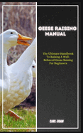 Geese Raising: The Ultimate Handbook To Raising A Well-Behaved Geese Raising For Beginners