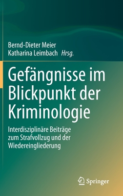 Gef?ngnisse Im Blickpunkt Der Kriminologie: Interdisziplin?re Beitr?ge Zum Strafvollzug Und Der Wiedereingliederung - Meier, Bernd-Dieter (Editor), and Leimbach, Katharina (Editor)