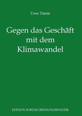 Gegen das Gesch?ft mit dem Klimawandel: Pl?doyer f?r eine freie und soziale Gesellschaft - Timm, Uwe, and Prollius, Michael Von (Editor)