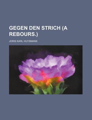 Gegen den Strich: (A rebours) - Huysmans, Joris Karl