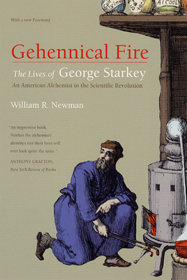 Gehennical Fire: The Lives of George Starkey, an American Alchemist in the Scientific Revolution - Newman, William R