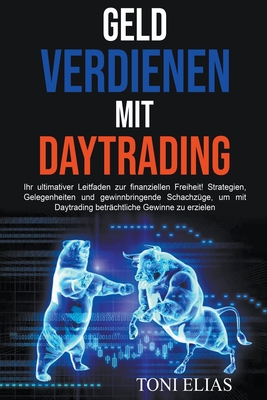 Geld verdienen mit Daytrading: Ihr ultimativer Leitfaden zur finanziellen Freiheit! Strategien, Gelegenheiten und gewinnbringende Schachz?ge, um mit Daytrading betr?chtliche Gewinne zu erzielen - Elias, Toni