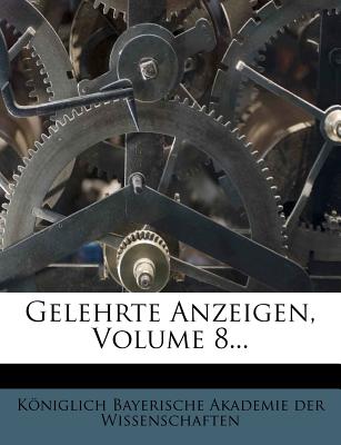 Gelehrte Anzeigen, Volume 8... - K?niglich Bayerische Akademie Der Wisse (Creator), and Koniglich Bayerische Akademie Der Wisse (Creator)