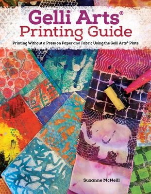 Gelli Arts(r) Printing Guide: Printing Without a Press on Paper and Fabric Using the Gelli Arts(r) Plate - McNeill, Suzanne