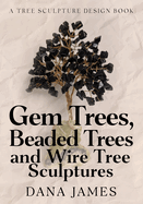Gem Trees, Beaded Trees, and Wire Tree Sculptures: A Tree Sculpture Design Book