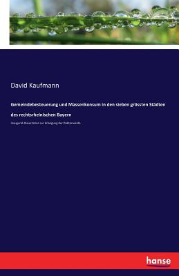 Gemeindebesteuerung und Massenkonsum in den sieben grssten Stdten des rechtsrheinischen Bayern: Inaugural-Dissertation zur Erlangung der Doktorwrde - Kaufmann, David, Professor