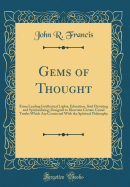 Gems of Thought: From Leading Intellectual Lights; Education, Soul Elevating and Spiritualizing; Designed to Illustrate Certain Grand Truths Which Are Connected with the Spiritual Philosophy (Classic Reprint)