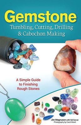 Gemstone Tumbling, Cutting, Drilling & Cabochon Making: A Simple Guide to Finishing Rough Stones - Magnuson, Jim, and Carver, Val, and Wood, Carol (Photographer)