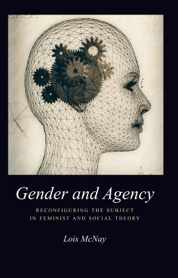 Gender and Agency: Reconfiguring the Subject in Feminist and Social Theory - McNay, Lois