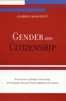 Gender and Citizenship: The Dialectics of Subject-Citizenship in Nineteenth Century French Literature and Culture - Moscovici, Claudia