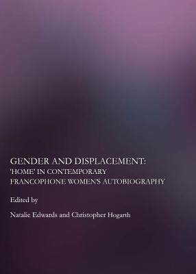 Gender and Displacement: Home in Contemporary Francophone Women (Tm)S Autobiography - Edwards, Natalie (Editor), and Hogarth, Christopher (Editor)