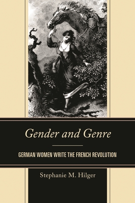Gender and Genre: German Women Write the French Revolution - Hilger, Stephanie M