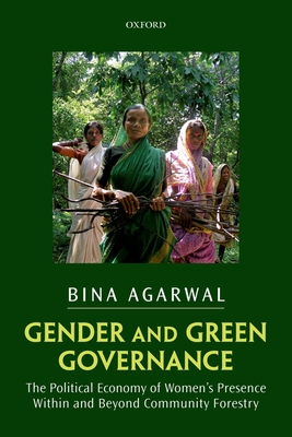 Gender and Green Governance: The Political Economy of Women's Presence Within and Beyond Community Forestry - Agarwal, Bina