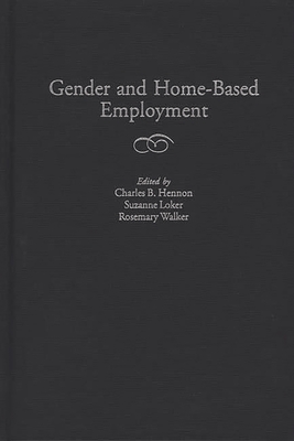 Gender and Home-Based Employment - Hennon, Charles B (Editor), and Loker, Suzanne (Editor), and Walker, Rosemary (Editor)