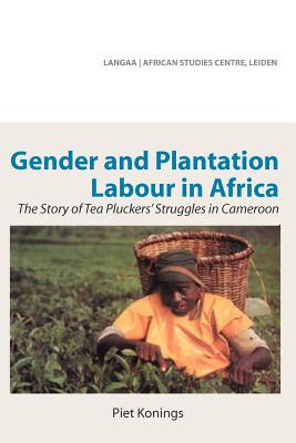 Gender and Plantation Labour in Africa. The Story of Tea Pluckers' Struggles in Cameroon - Konings, Piet