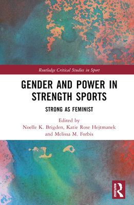 Gender and Power in Strength Sports: Strong As Feminist - Brigden, Noelle K (Editor), and Hejtmanek, Katie Rose (Editor), and Forbis, Melissa M (Editor)