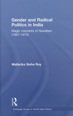 Gender and Radical Politics in India: Magic Moments of Naxalbari (1967-1975) - Sinha Roy, Mallarika