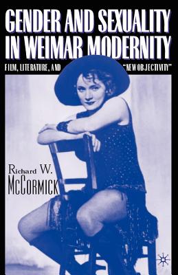 Gender and Sexuality in Weimar Modernity: Film, Literature, and "New Objectivity" - McCormick, R, DC