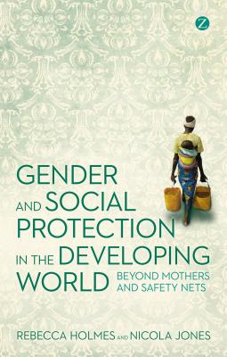 Gender and Social Protection in the Developing World: Beyond Mothers and Safety Nets - Holmes, Rebecca, and Jones, Nicola