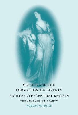 Gender and the Formation of Taste in Eighteenth-Century Britain: The Analysis of Beauty - Jones, Robert W