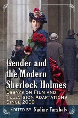 Gender and the Modern Sherlock Holmes: Essays on Film and Television Adaptations Since 2009 - Farghaly, Nadine (Editor)