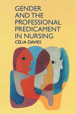 Gender and the Professional Predicament in Nursing - Davies, Celia, Professor, and Davies