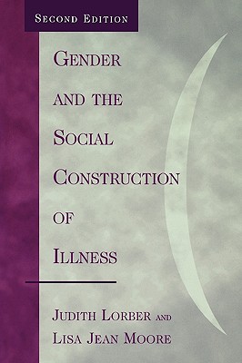 Gender and the Social Construction of Illness - Lorber, Judith, Professor, and Moore, Lisa Jean