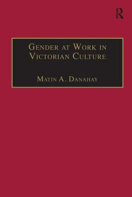 Gender at Work in Victorian Culture: Literature, Art and Masculinity - Danahay, Martin A