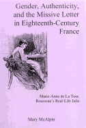 Gender, Authenticity, and the Missive Letter in Eighteenth-Century France: Marie-Anne de la Tour, Roussear's Real-Life Julie - McAlpin, Mary