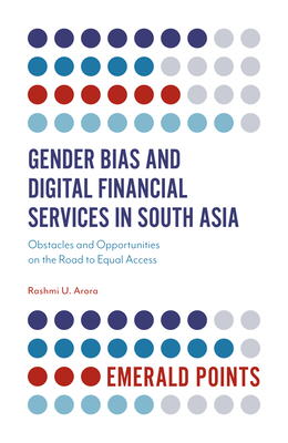 Gender Bias and Digital Financial Services in South Asia: Obstacles and Opportunities on the Road to Equal Access - Arora, Rashmi U., Dr.