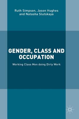 Gender, Class and Occupation: Working Class Men Doing Dirty Work - Simpson, Ruth, and Hughes, Jason, Dr., and Slutskaya, Natasha