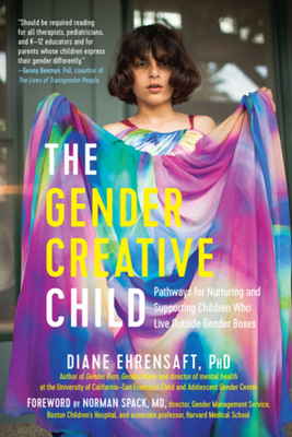 Gender Creative Child: Pathways for Nurturing and Supporting Children Who Live Outside Gender Boxes - Ehrensaft, Diane, PhD, and Spack, Norman (Foreword by)