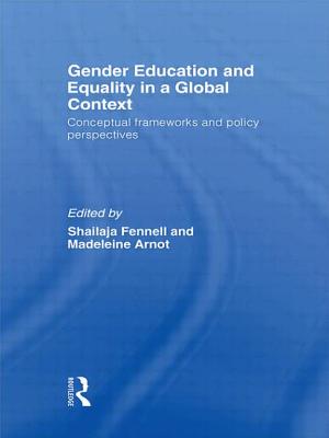 Gender Education and Equality in a Global Context: Conceptual Frameworks and Policy Perspectives - Fennell, Shailaja, and Arnot, Madeleine