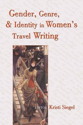 Gender, Genre, and Identity in Women's Travel Writing - Siegel, Kristi (Editor)