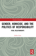 Gender, Homicide, and the Politics of Responsibility: Fatal Relationships