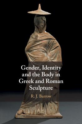 Gender, Identity and the Body in Greek and Roman Sculpture - Barrow, Rosemary, Dr., and Silk, Michael (Prepared for publication by)