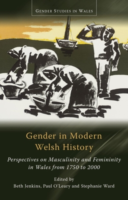 Gender in Modern Welsh History: Perspectives on Masculinity and Femininity in Wales from 1750 to 2000 - Jenkins, Beth (Editor), and O'Leary, Paul (Editor), and Ward, Stephanie (Editor)