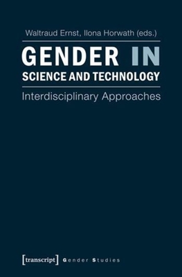 Gender in Science and Technology: Interdisciplinary Approaches - Ernst, Waltraud (Editor), and Horwath, Ilona (Editor)