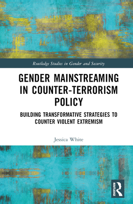 Gender Mainstreaming in Counter-Terrorism Policy: Building Transformative Strategies to Counter Violent Extremism - White, Jessica