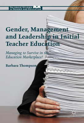 Gender, Management and Leadership in Initial Teacher Education: Managing to Survive in the Education Marketplace? - Thompson, Barbara